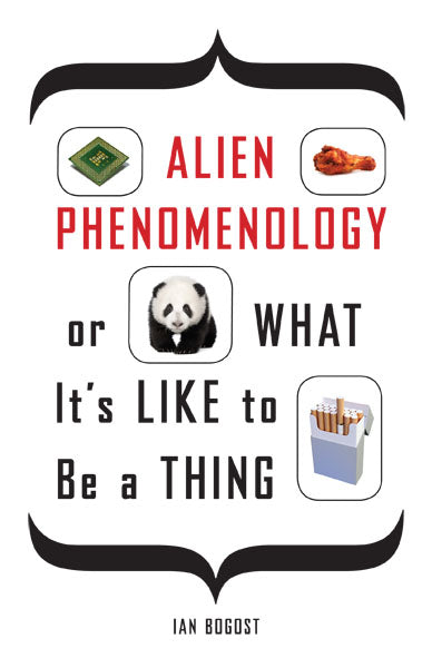 Alien Phenomenology, or What It’s Like to Be a Thing by Ian Bogost