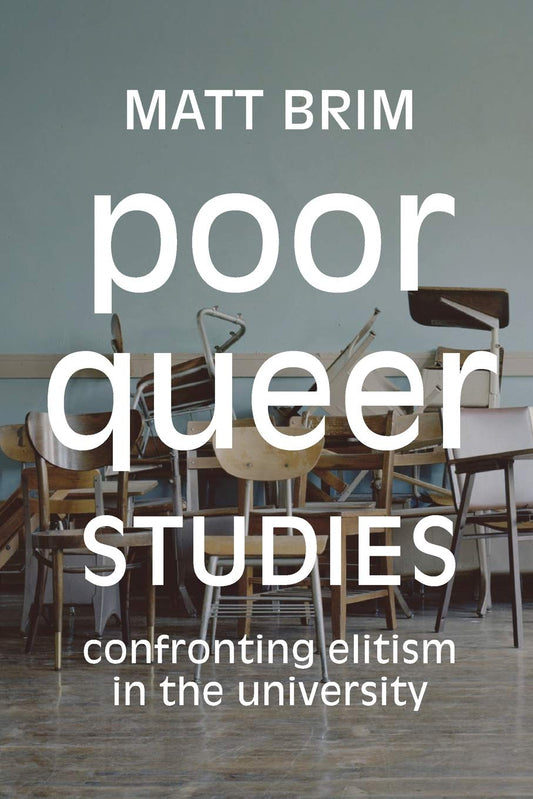 Poor Queer Studies: Confronting Elitism in the University by Matt Brim