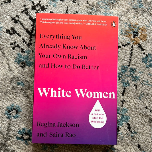 White Women: Everything You Already Know About Your Own Racism and How to Do Better by Regina Jackson and Saira Rao