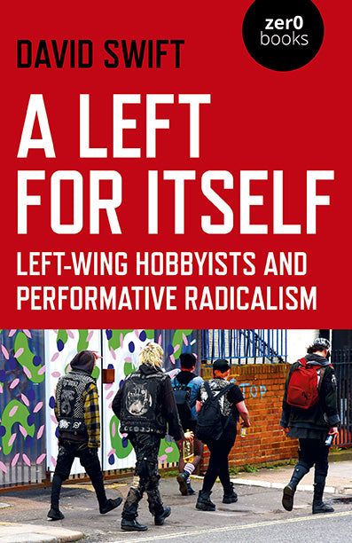 A Left for Itself: Left-Wing Hobbyists and Performative Radicalism by David Swift