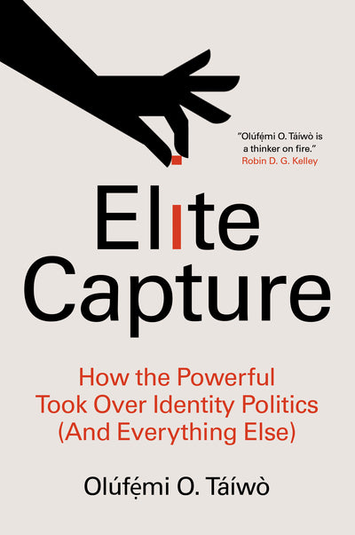 Elite Capture: How the Powerful Took Over Identity Politics (And Everything Else) by Olúfẹ́mi O. Táíwò