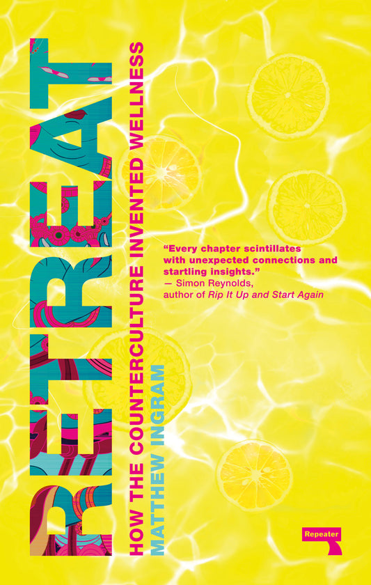 Retreat: How the Counterculture Invented Wellness by Matthew Ingram