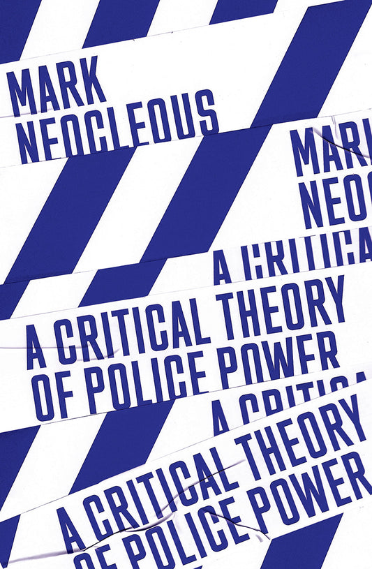 A Critical Theory of Police Power The Fabrication of the Social Order by Mark Neocleous