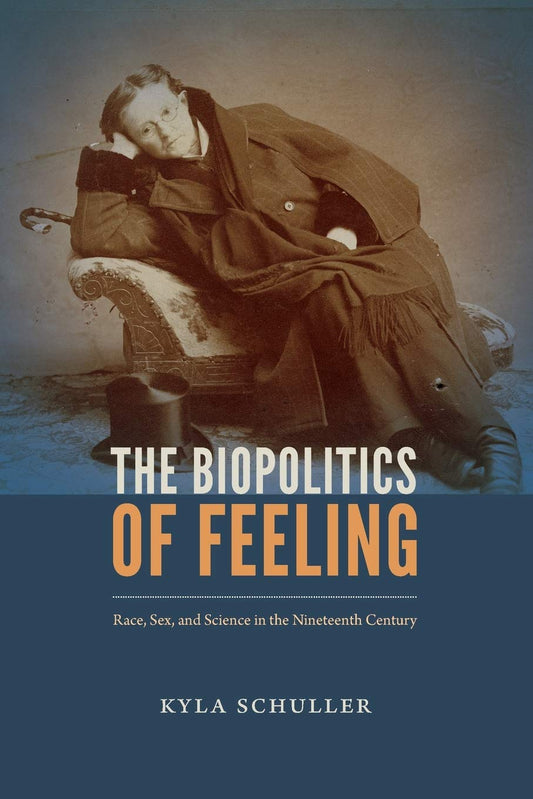 The Biopolitics of Feeling: Race, Sex, and Science in the Nineteenth Century by  Kyla Schuller