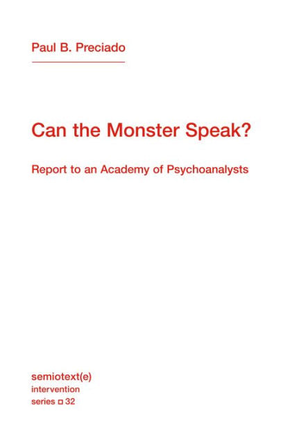 Can the Monster Speak?: Report to an Academy of Psychoanalysts by Paul B. Preciado