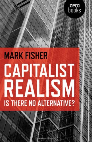 Capitalist Realism: Is There No Alternative? by Mark Fisher