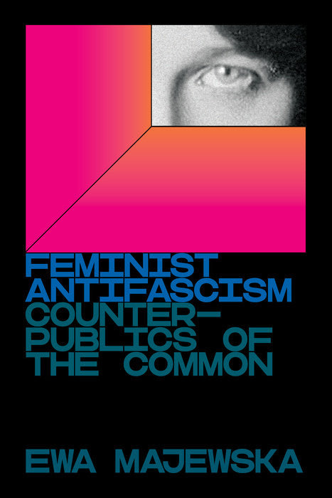 Feminist Antifascism Counterpublics of the Common by Ewa Majewska