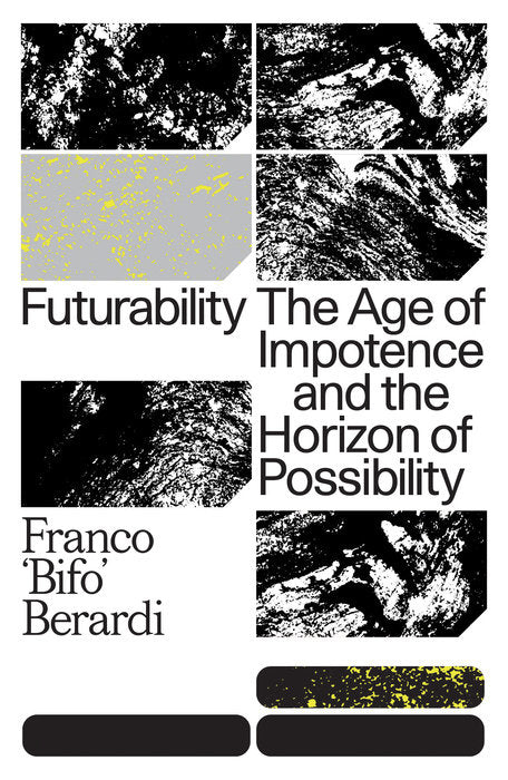 Futurability: The Age of Impotence and the Horizon of Possibility by Franco “Bifo” Berardi