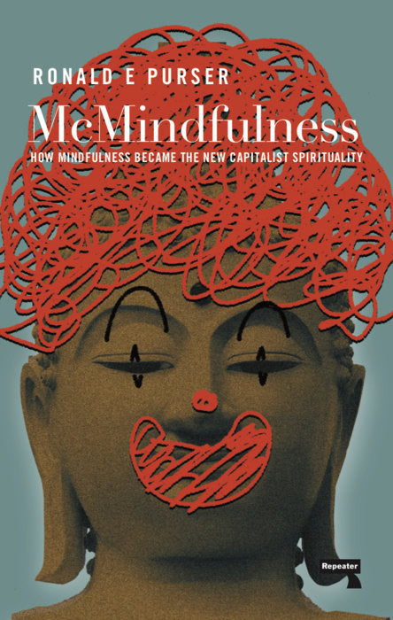 McMindfulness: How Mindfulness Became the New Capitalist Spirituality By Ronald Purserr