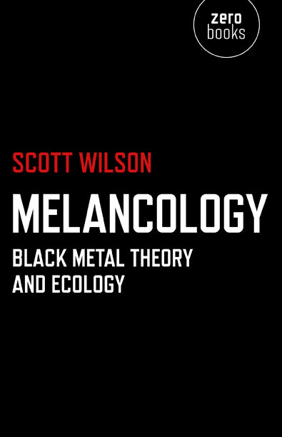 Melancology: Black Metal Theory and Ecology by Scott Wilson