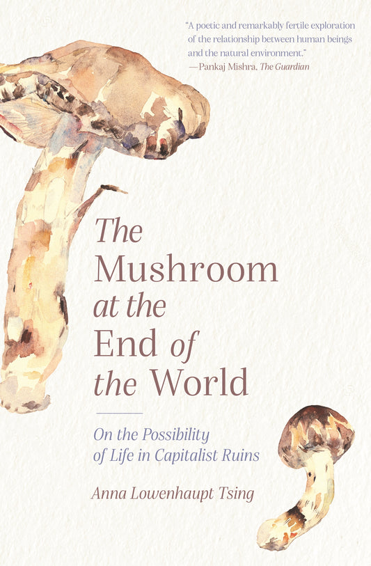 The Mushroom at the End of the World: On the Possibility of Life in Capitalist Ruins by Anna Tsing