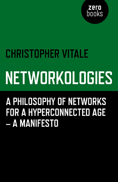 Networkologies: A Philosophy of Networks for a Hyperconnected Age - A Manifesto by Christopher Vitale