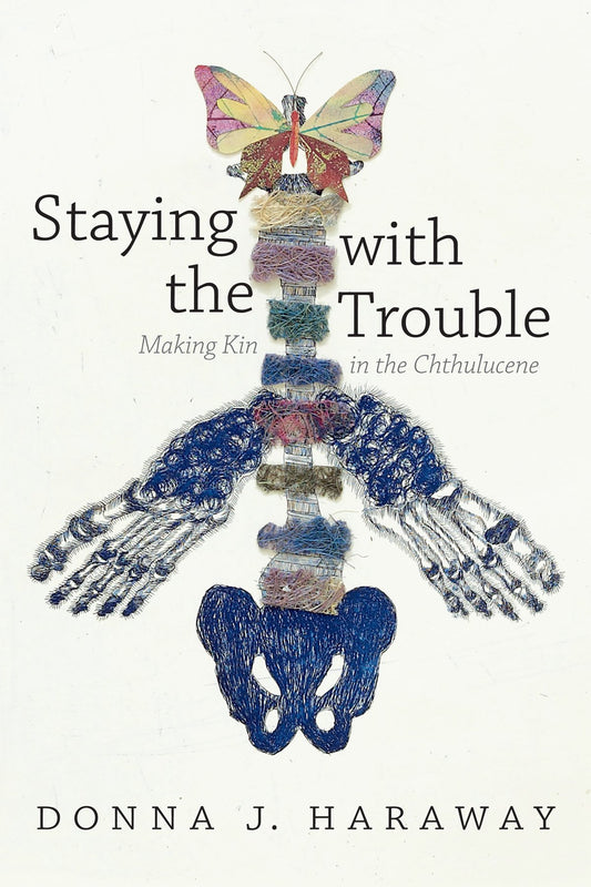 Staying with the Trouble: Making Kin in the Chthulucene by Donna J. Haraway