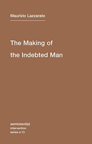 The Making of the Indebted Man: An Essay on the Neoliberal Condition by Maurizio Lazzarato