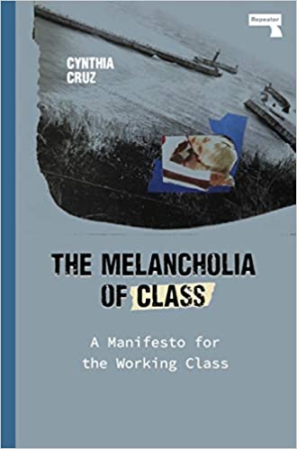 The Melancholia of Class: A Manifesto for the Working Class by Cynthia Cruz