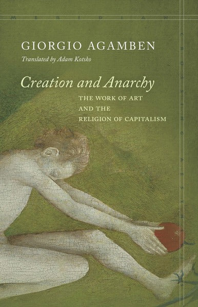Creation and Anarchy: The Work of Art and the Religion of Capitalism by Giorgio Agamben
